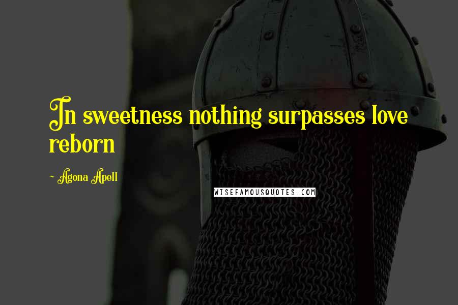 Agona Apell Quotes: In sweetness nothing surpasses love reborn