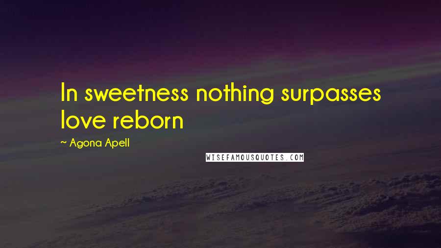 Agona Apell Quotes: In sweetness nothing surpasses love reborn