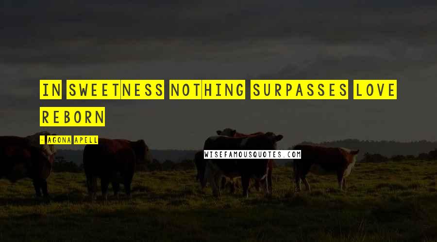 Agona Apell Quotes: In sweetness nothing surpasses love reborn