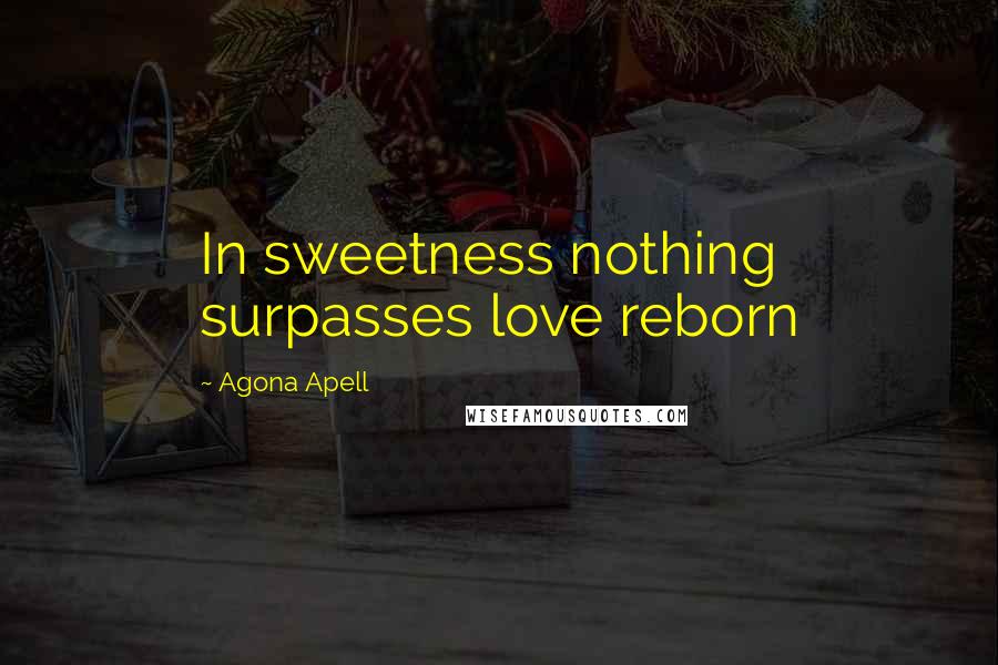 Agona Apell Quotes: In sweetness nothing surpasses love reborn