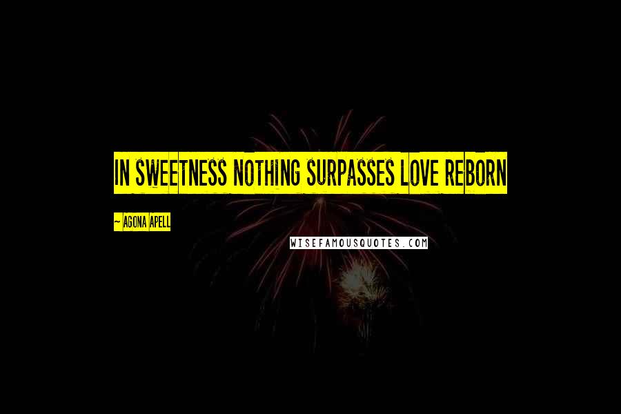 Agona Apell Quotes: In sweetness nothing surpasses love reborn