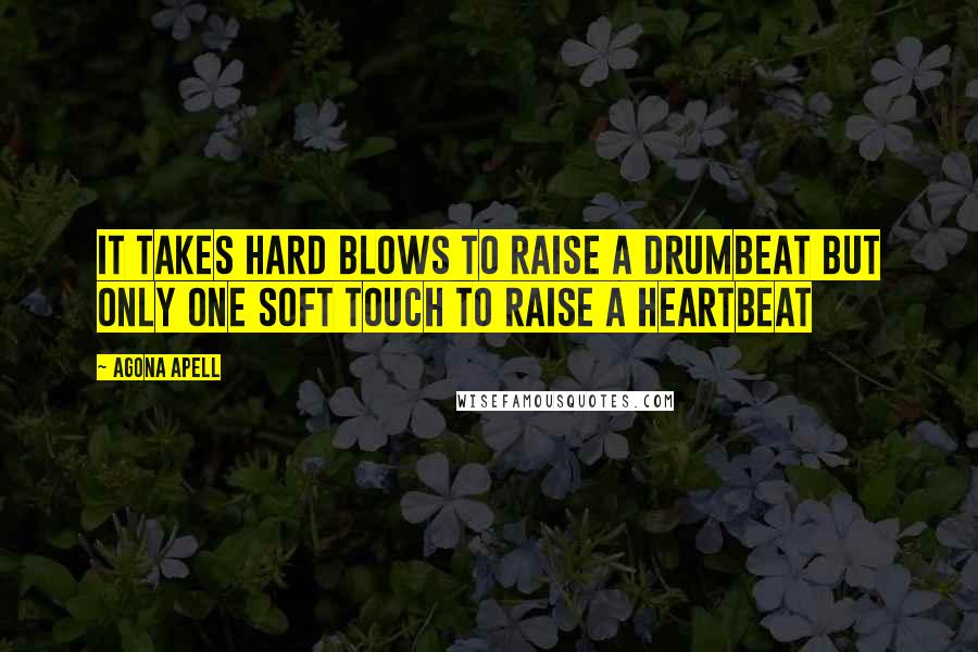 Agona Apell Quotes: It takes hard blows to raise a drumbeat but only one soft touch to raise a heartbeat