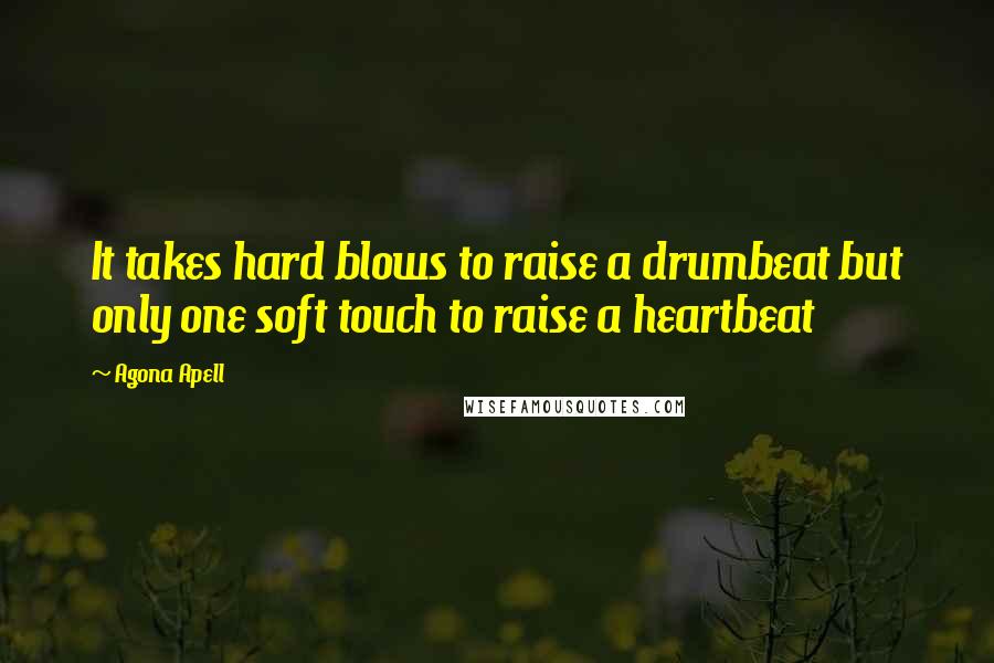 Agona Apell Quotes: It takes hard blows to raise a drumbeat but only one soft touch to raise a heartbeat