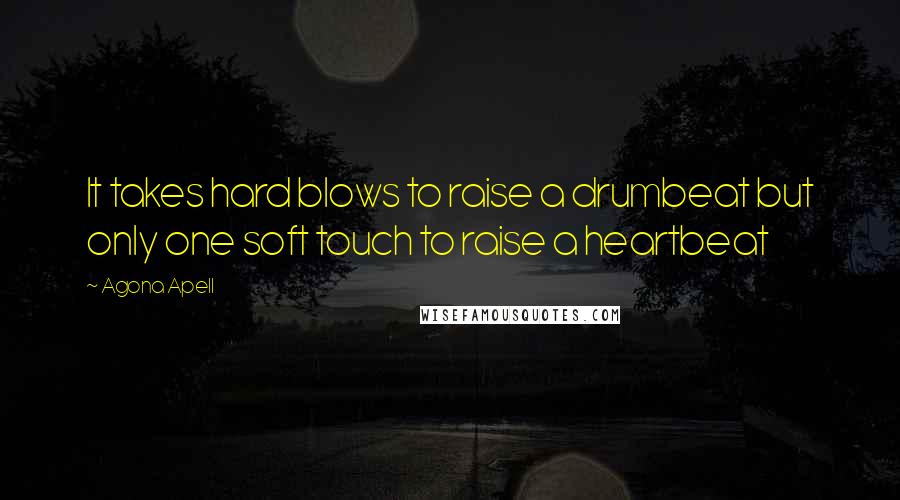 Agona Apell Quotes: It takes hard blows to raise a drumbeat but only one soft touch to raise a heartbeat