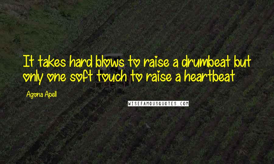 Agona Apell Quotes: It takes hard blows to raise a drumbeat but only one soft touch to raise a heartbeat