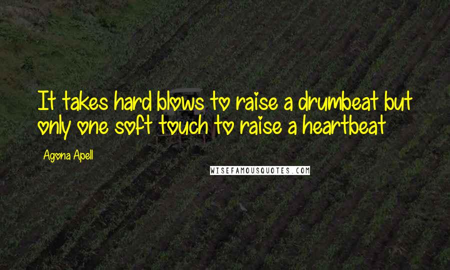 Agona Apell Quotes: It takes hard blows to raise a drumbeat but only one soft touch to raise a heartbeat