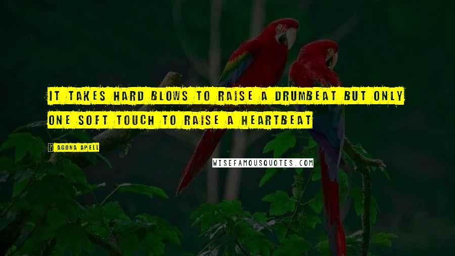 Agona Apell Quotes: It takes hard blows to raise a drumbeat but only one soft touch to raise a heartbeat