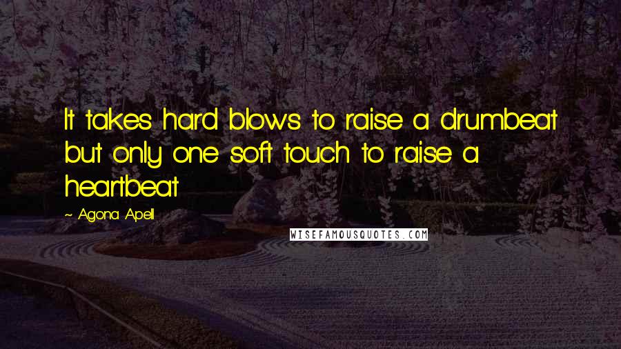 Agona Apell Quotes: It takes hard blows to raise a drumbeat but only one soft touch to raise a heartbeat