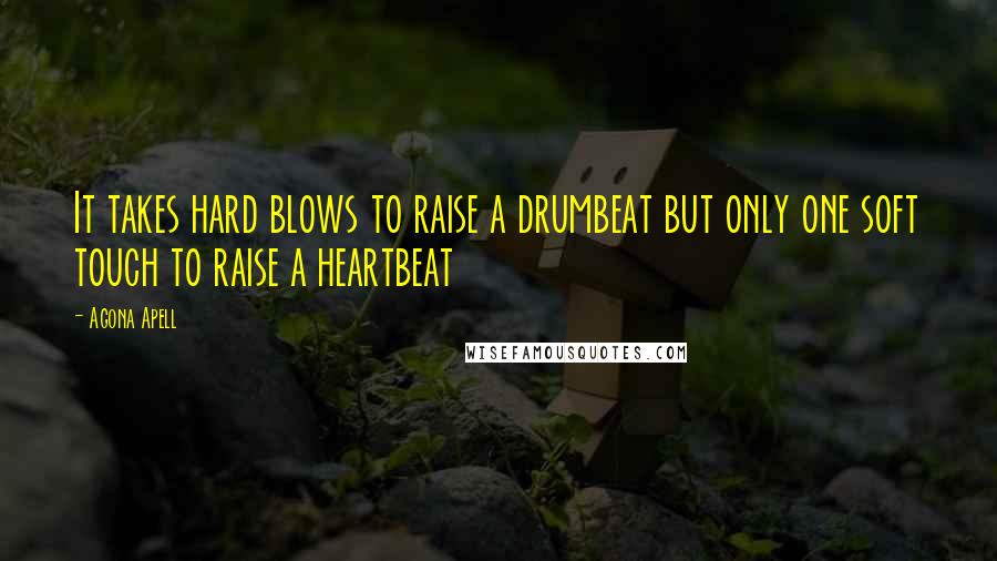 Agona Apell Quotes: It takes hard blows to raise a drumbeat but only one soft touch to raise a heartbeat