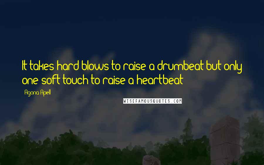 Agona Apell Quotes: It takes hard blows to raise a drumbeat but only one soft touch to raise a heartbeat