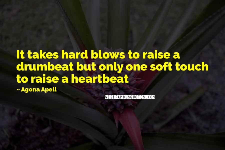 Agona Apell Quotes: It takes hard blows to raise a drumbeat but only one soft touch to raise a heartbeat