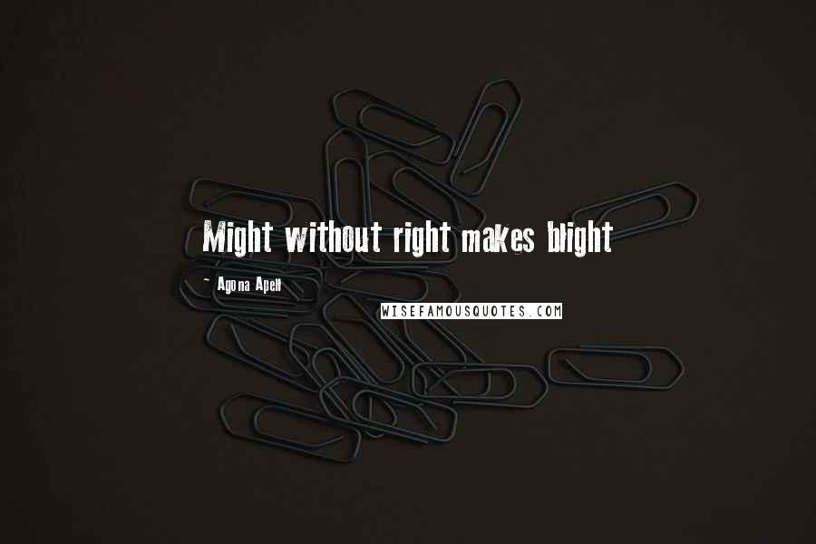 Agona Apell Quotes: Might without right makes blight