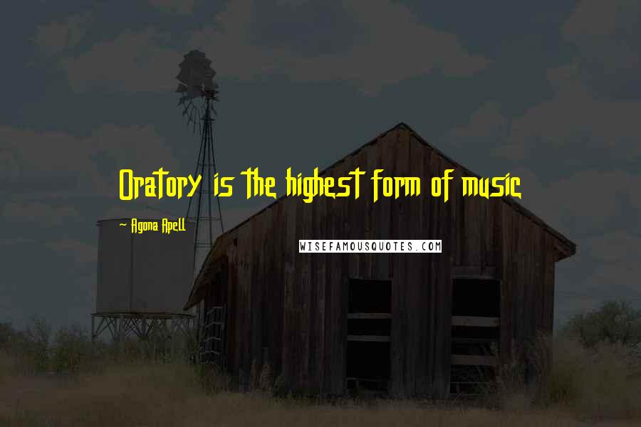 Agona Apell Quotes: Oratory is the highest form of music
