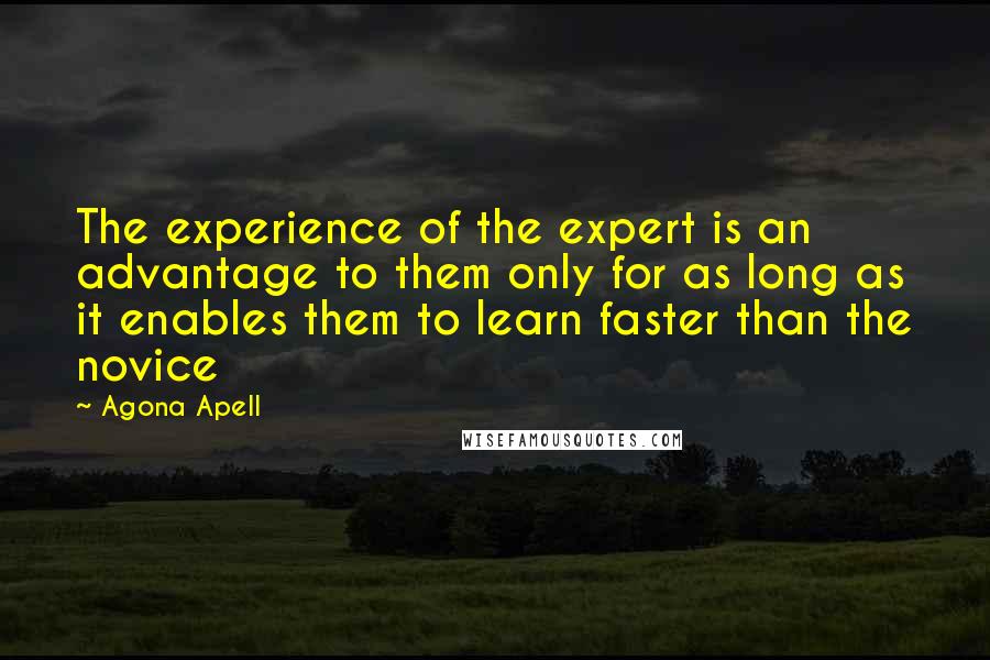 Agona Apell Quotes: The experience of the expert is an advantage to them only for as long as it enables them to learn faster than the novice