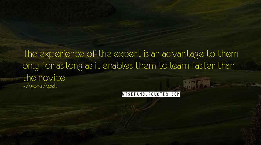 Agona Apell Quotes: The experience of the expert is an advantage to them only for as long as it enables them to learn faster than the novice