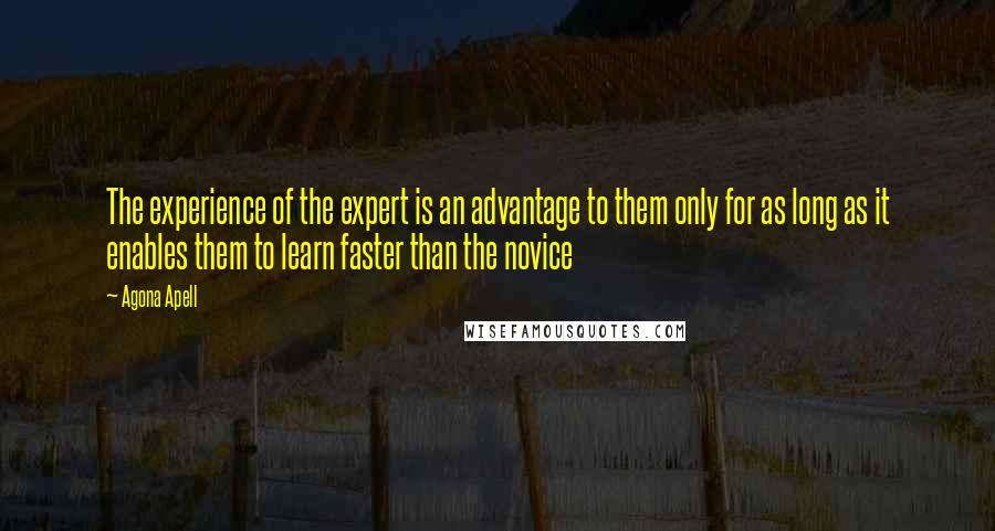 Agona Apell Quotes: The experience of the expert is an advantage to them only for as long as it enables them to learn faster than the novice