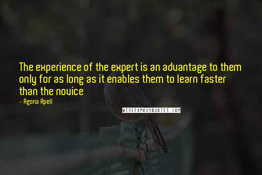 Agona Apell Quotes: The experience of the expert is an advantage to them only for as long as it enables them to learn faster than the novice