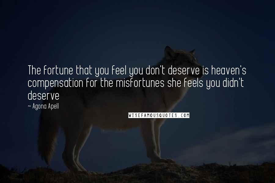 Agona Apell Quotes: The fortune that you feel you don't deserve is heaven's compensation for the misfortunes she feels you didn't deserve