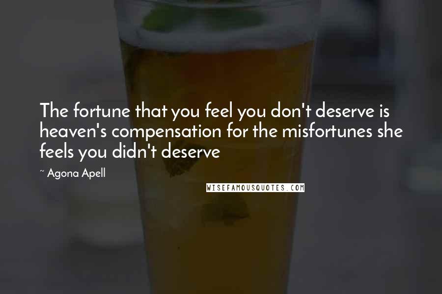 Agona Apell Quotes: The fortune that you feel you don't deserve is heaven's compensation for the misfortunes she feels you didn't deserve