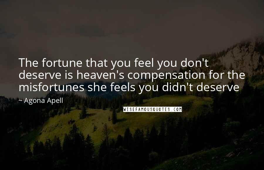 Agona Apell Quotes: The fortune that you feel you don't deserve is heaven's compensation for the misfortunes she feels you didn't deserve