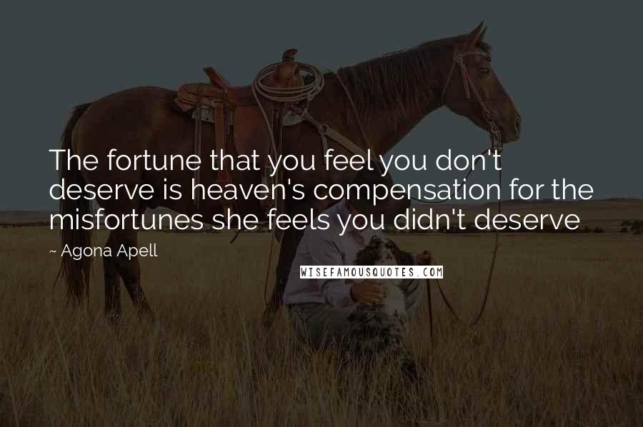 Agona Apell Quotes: The fortune that you feel you don't deserve is heaven's compensation for the misfortunes she feels you didn't deserve