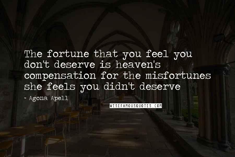 Agona Apell Quotes: The fortune that you feel you don't deserve is heaven's compensation for the misfortunes she feels you didn't deserve