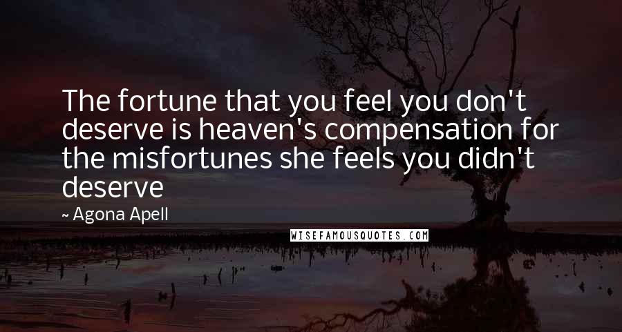 Agona Apell Quotes: The fortune that you feel you don't deserve is heaven's compensation for the misfortunes she feels you didn't deserve