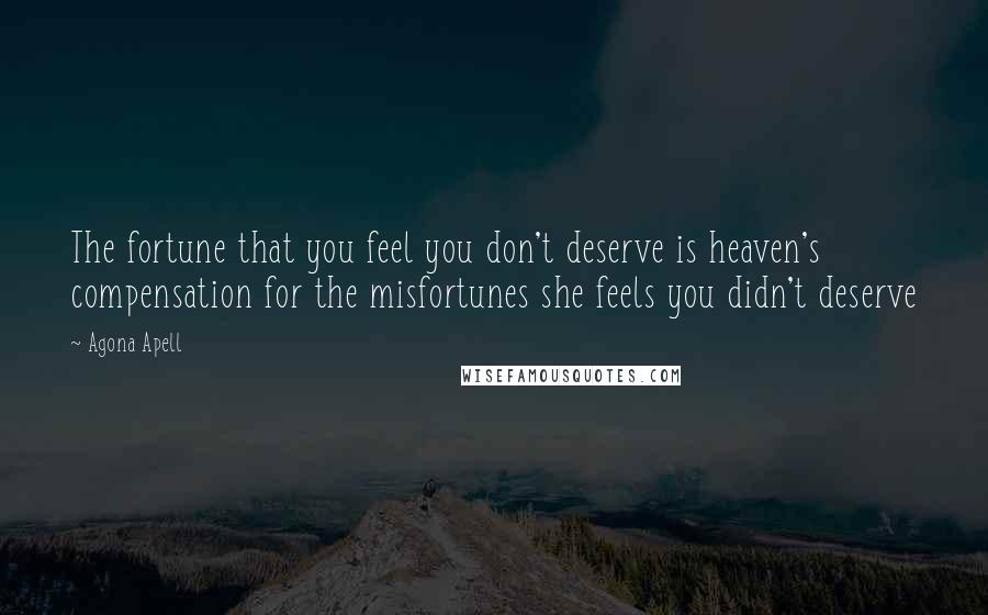 Agona Apell Quotes: The fortune that you feel you don't deserve is heaven's compensation for the misfortunes she feels you didn't deserve