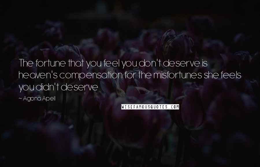 Agona Apell Quotes: The fortune that you feel you don't deserve is heaven's compensation for the misfortunes she feels you didn't deserve