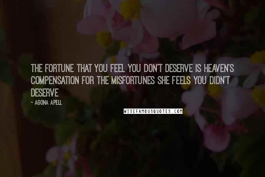 Agona Apell Quotes: The fortune that you feel you don't deserve is heaven's compensation for the misfortunes she feels you didn't deserve