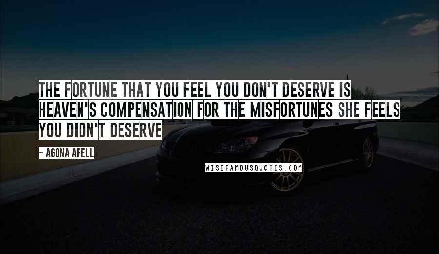 Agona Apell Quotes: The fortune that you feel you don't deserve is heaven's compensation for the misfortunes she feels you didn't deserve