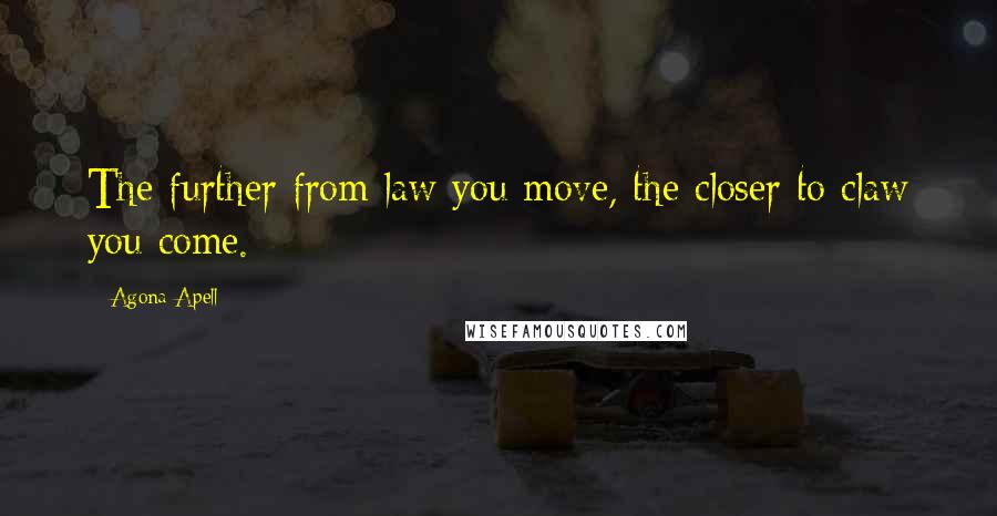 Agona Apell Quotes: The further from law you move, the closer to claw you come.