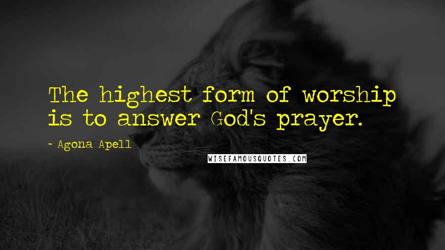 Agona Apell Quotes: The highest form of worship is to answer God's prayer.