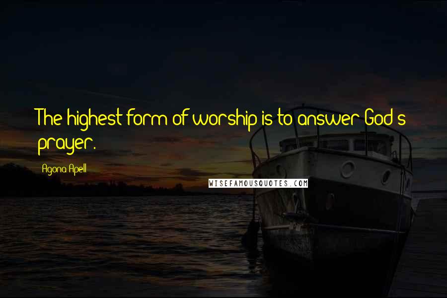 Agona Apell Quotes: The highest form of worship is to answer God's prayer.