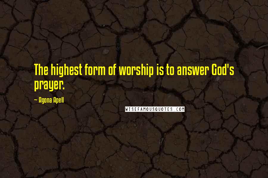 Agona Apell Quotes: The highest form of worship is to answer God's prayer.