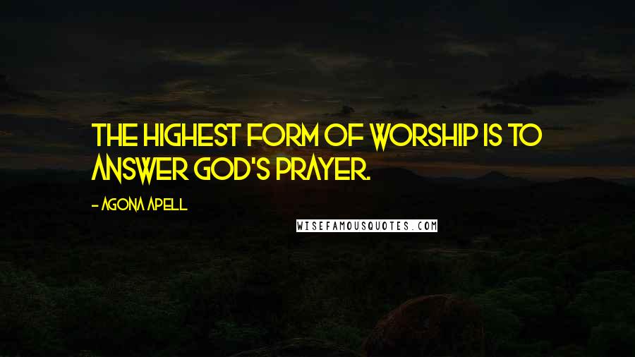 Agona Apell Quotes: The highest form of worship is to answer God's prayer.