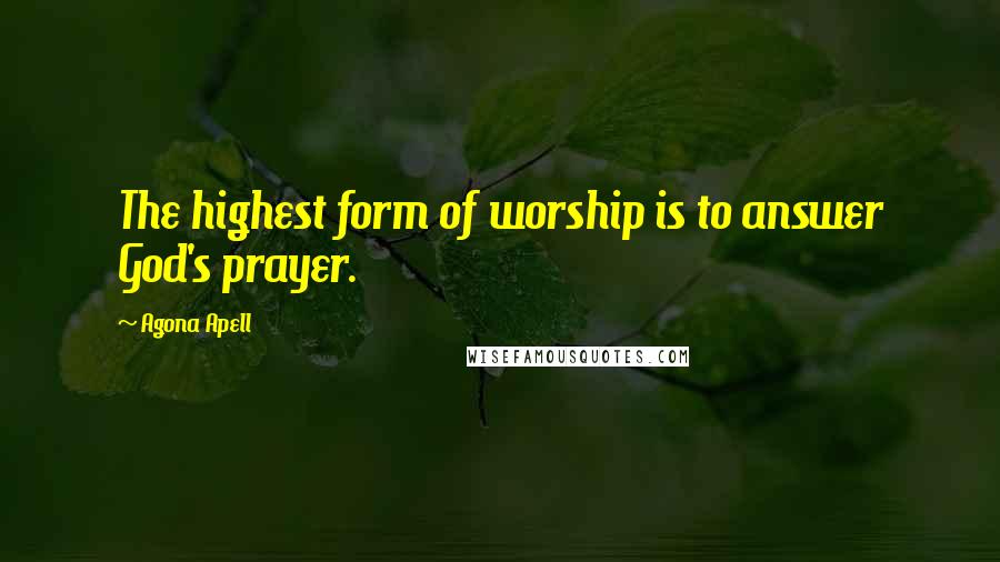 Agona Apell Quotes: The highest form of worship is to answer God's prayer.