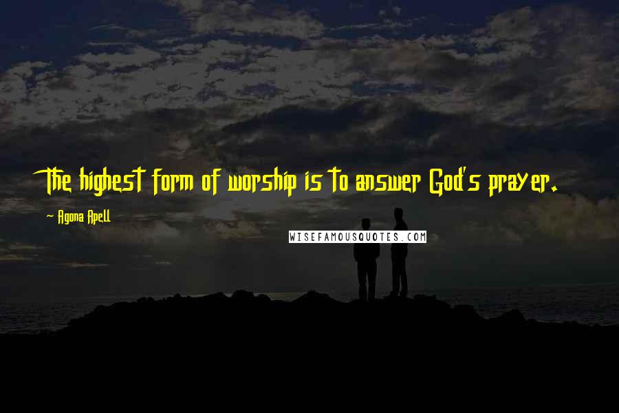 Agona Apell Quotes: The highest form of worship is to answer God's prayer.