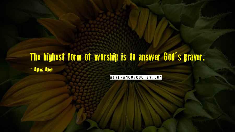 Agona Apell Quotes: The highest form of worship is to answer God's prayer.