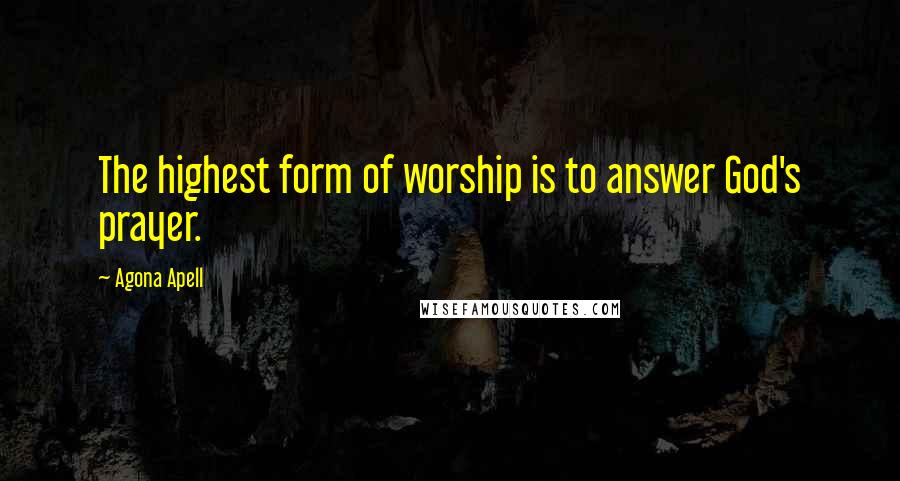 Agona Apell Quotes: The highest form of worship is to answer God's prayer.