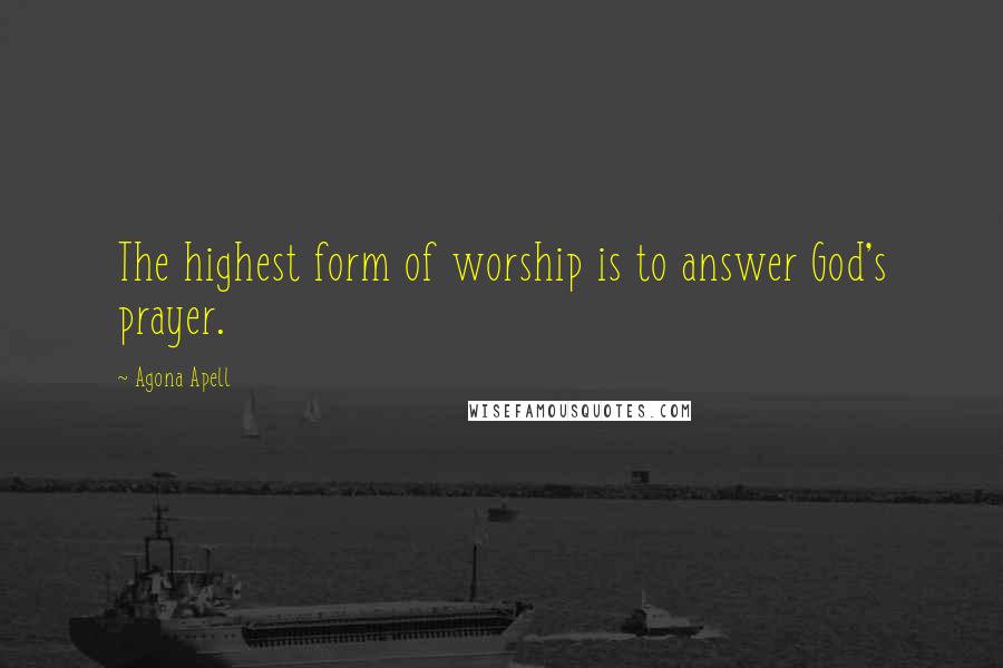 Agona Apell Quotes: The highest form of worship is to answer God's prayer.