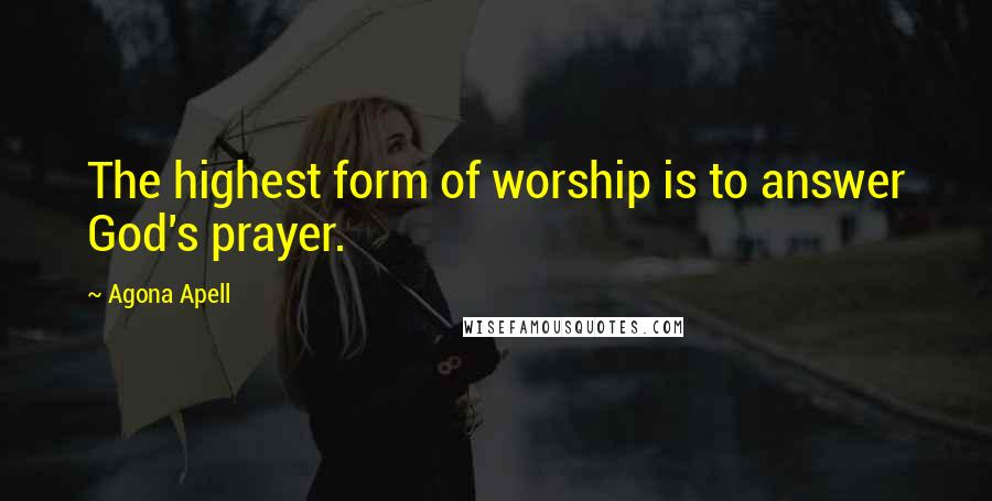 Agona Apell Quotes: The highest form of worship is to answer God's prayer.