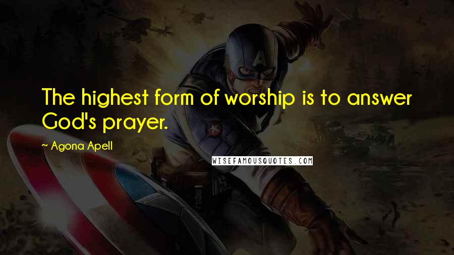 Agona Apell Quotes: The highest form of worship is to answer God's prayer.