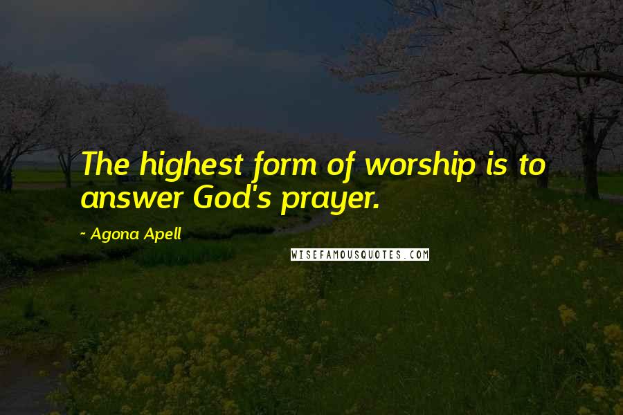 Agona Apell Quotes: The highest form of worship is to answer God's prayer.