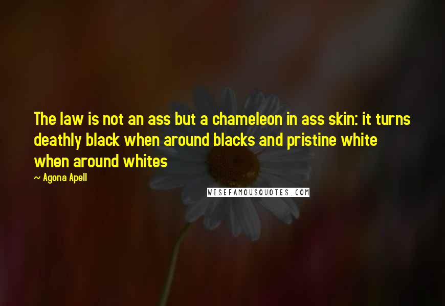 Agona Apell Quotes: The law is not an ass but a chameleon in ass skin: it turns deathly black when around blacks and pristine white when around whites