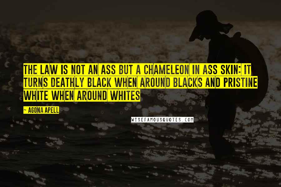 Agona Apell Quotes: The law is not an ass but a chameleon in ass skin: it turns deathly black when around blacks and pristine white when around whites