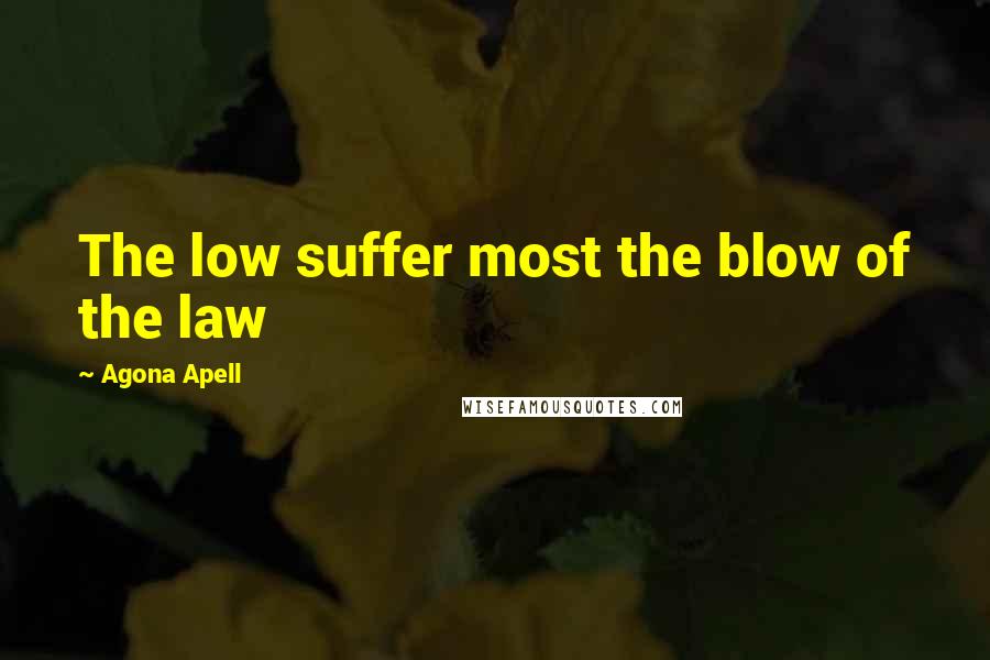 Agona Apell Quotes: The low suffer most the blow of the law