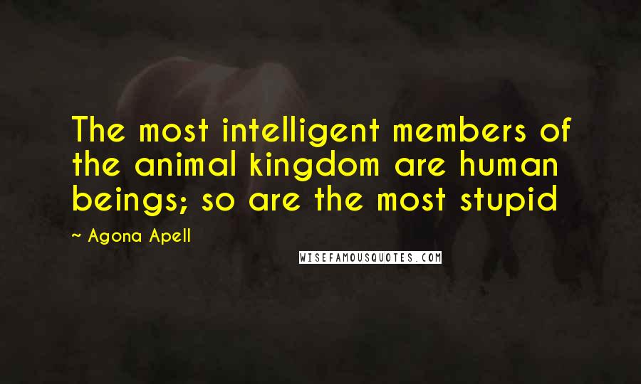 Agona Apell Quotes: The most intelligent members of the animal kingdom are human beings; so are the most stupid