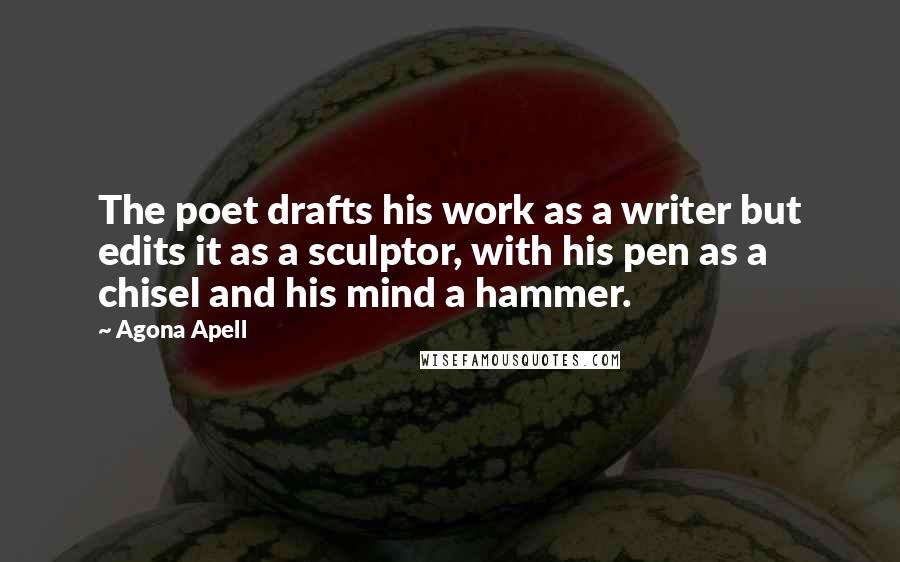 Agona Apell Quotes: The poet drafts his work as a writer but edits it as a sculptor, with his pen as a chisel and his mind a hammer.