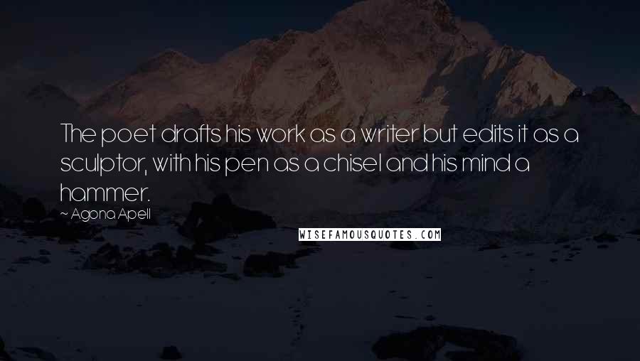Agona Apell Quotes: The poet drafts his work as a writer but edits it as a sculptor, with his pen as a chisel and his mind a hammer.